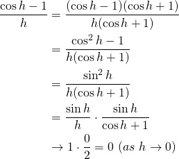 \begin{align*}\frac{\cos{h} - 1}{h} &= \frac{(\cos{h} -1)(\cos{h} + 1)}{h (\cos{h} + 1)} \nonumber \\&= \frac{\cos^2{h} -1}{ h (\cos{h} +1)}  \nonumber \\&= \frac{\sin^2{h}}{h (\cos{h} + 1)}  \nonumber \\&= \frac{\sin{h}}{h} \cdot \frac{\sin{h}}{\cos{h} + 1}  \nonumber \\& \to 1 \cdot \frac{0}{2} = 0~ (as~h \to 0 )\end{align*}